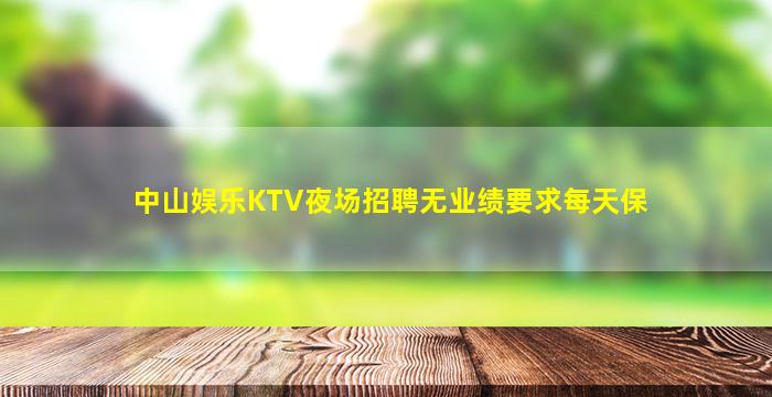 中山娱乐KTV夜场招聘无业绩要求每天保